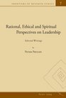 Rational Ethical and Spiritual Perspectives on Leadership Selected Writings