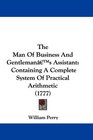 The Man Of Business And Gentleman's Assistant Containing A Complete System Of Practical Arithmetic