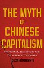 The Myth of Chinese Capitalism The Worker the Factory and the Future of the World