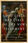 Good Girls Bad Girls of the New Testament Their Enduring Lessons