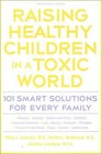 Raising Healthy Children in a Toxic World 101 Smart Solutions for Every Family