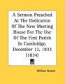 A Sermon Preached At The Dedication Of The New Meeting House For The Use Of The First Parish In Cambridge December 12 1833