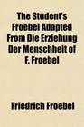 The Student's Froebel Adapted From Die Erziehung Der Menschheit of F Froebel