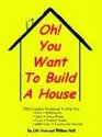 Oh You Want to Build a House The Complete Workbook to Help You Select a Building Site Select a House Design Create a Realistic Budget and Create a Construction Schedule