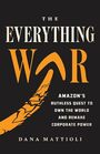 The Everything War: Amazon?s Ruthless Quest to Own the World and Remake Corporate Power