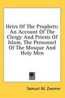 Heirs Of The Prophets An Account Of The Clergy And Priests Of Islam The Personnel Of The Mosque And Holy Men