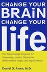 Change Your Brain Change Your Life  The Breakthrough Program for Conquering Anxiety Depression Obsessiveness Anger and Impulsiveness