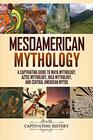 Mesoamerican Mythology A Captivating Guide to Maya Mythology Aztec Mythology Inca Mythology and Central American Myths