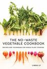 The No-Waste Vegetable Cookbook: Recipes and Techniques for Whole Plant Cooking