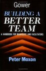 Building a Better Team A Handbook for Managers and Facilitators