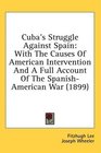 Cuba's Struggle Against Spain With The Causes Of American Intervention And A Full Account Of The SpanishAmerican War