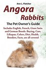 Angora Rabbits A Pet Owner's Guide Includes English French Giant Satin and German Breeds Buying Care Lifespan Colors Diet Health Breeders Facts are all covered