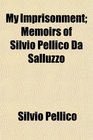 My Imprisonment Memoirs of Silvio Pellico Da Salluzzo