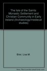 Isle of the Saints Monastic Settlement and Christian Community in Early Ireland
