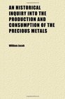 An Historical Inquiry Into the Production and Consumption of the Precious Metals