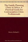 The Family Planning Clinic in Africa A Practical Guide for Contraception Clinic Professionals