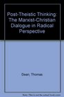 PostTheistic Thinking The MarxistChristian Dialogue in Radical Perspective