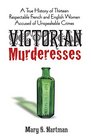 Victorian Murderesses A True History of Thirteen Respectable French and English Women Accused of Unspeakable Crimes