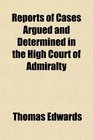 Reports of Cases Argued and Determined in the High Court of Admiralty