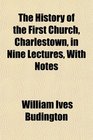 The History of the First Church Charlestown in Nine Lectures With Notes