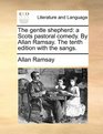 The gentle shepherd a Scots pastoral comedy By Allan Ramsay The tenth edition with the sangs