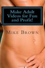 Make Adult Videos for Fun and Profit The Secrets anybody can use to make money in the Adult Video Business