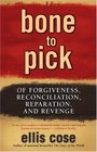 Bone to Pick : Of Forgiveness, Reconciliation, Reparation, and Revenge