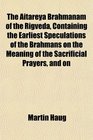 The Aitareya Brahmanam of the Rigveda Containing the Earliest Speculations of the Brahmans on the Meaning of the Sacrificial Prayers and on