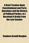 A Brief Treatise Upon Constitutional and Party Questions and the History of Political Parties as I Received It Orally From the Late Senator