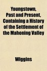 Youngstown Past and Present Containing a History of the Settlement of the Mahoning Valley