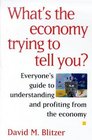 What's the Economy Trying to Tell You Everyone's Guide to Understanding and Profiting from the Economy