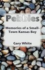 Pebbles Memories of a SmallTown Kansas Boy
