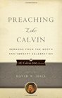 Preaching Like Calvin Sermons from the 500th Anniversary Celebration