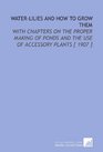 WaterLilies and How to Grow Them With Chapters on the Proper Making of Ponds and the Use of Accessory Plants