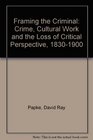 Framing the Criminal Crime Cultural Work and the Loss of Critical Perspective 18301900