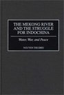 The Mekong River and the Struggle for Indochina  Water War and Peace