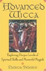 Advanced Wicca Exploring Deeper Levels of Spiritual Skills and Masterful Magick