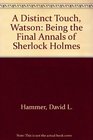 A Distinct Touch Watson Being the Final Annals of Sherlock Holmes