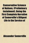 Conservative Science of Nations  Being the First Complete Narrative of Somerville's Diligent Life in the Service of