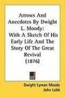 Arrows And Anecdotes By Dwight L Moody With A Sketch Of His Early Life And The Story Of The Great Revival