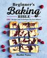 Beginner's Baking Bible 130 Recipes and Techniques for New Bakers