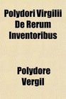 Polydori Virgilii De Rerum Inventoribus