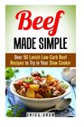 Beef Made Simple Over 50 Lavish LowCarb Beef Recipes to Try in Your Slow Cooker