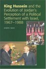 King Hussein And the Evolution of Jordan's Perception of a Political Settlement With Israel 19671988