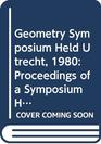 Geometry Symposium Held Utrecht 1980 Proceedings of a Symposium Held at the University of Utrecht the Netherlands August 2729 1980  894