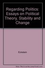 Regarding Politics Essays on Political Theory Stability and Change