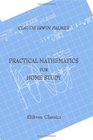 Practical Mathematics for Home Study Being the Essentials of Arithmetic Geometry Algebra and Trigonometry