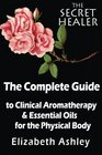 The Complete Guide To Clinical Aromatherapy and The Essential Oils of The Physical Body Essential Oils for Beginners