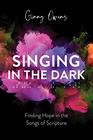 Singing in the Dark Finding Hope in the Songs of Scripture