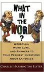 What in the Word Wordplay Word Lore and Answers to Your Peskiest Questions about Language